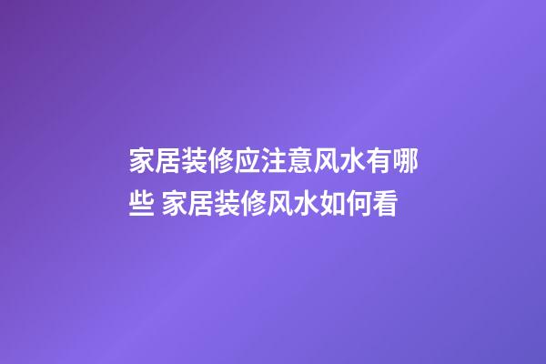 家居装修应注意风水有哪些 家居装修风水如何看